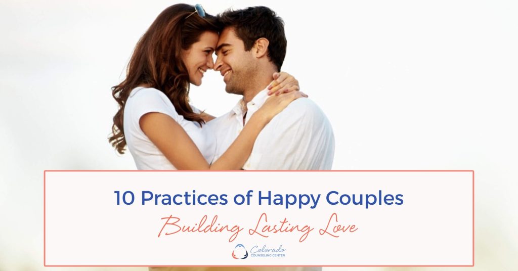 10 Practices of Happy Couples – Building Lasting Love, Colorado Counseling Center